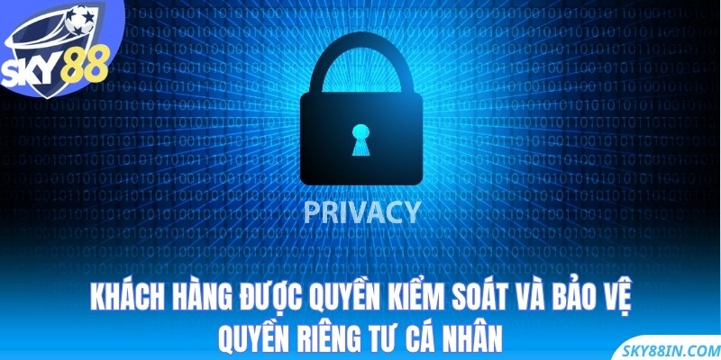 Khách hàng được quyền kiểm soát và bảo vệ quyền riêng tư cá nhân